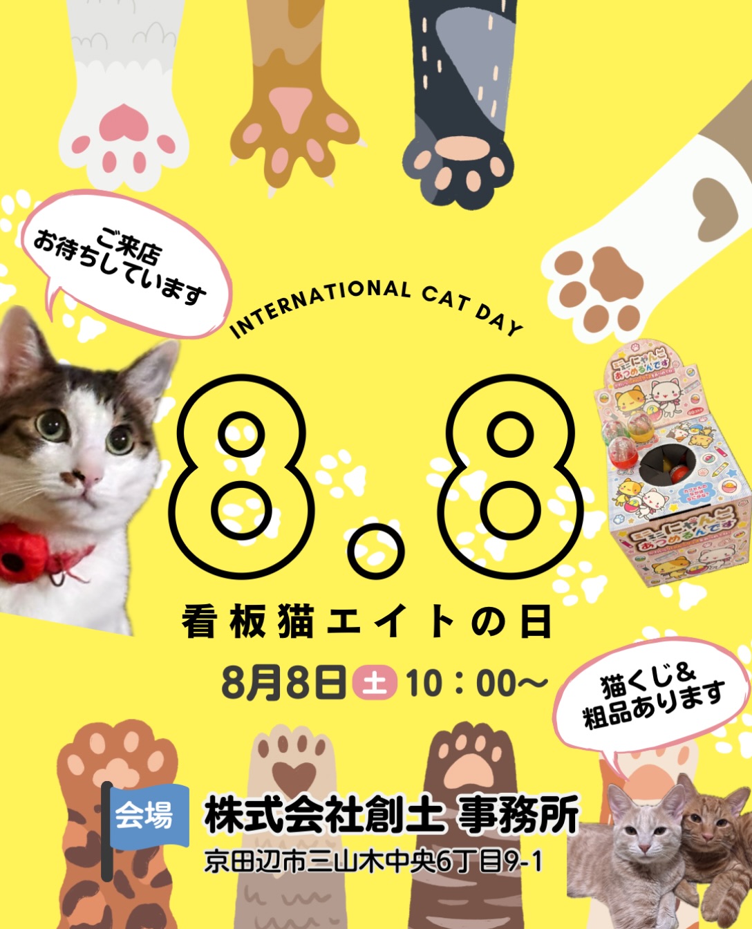 今年も開催します！✨
8月8日（土）世界猫の日&看板猫エイトの日イベント😸

ご来店くださった方には、猫くじやささやかなプレゼントをご用意しております🍀

ぜひお近くにお越しの際は弊社にお寄りください♪
※ 10:00〜17:00の間いつでも大丈夫です✨

=========================
不動産 売買・賃貸・管理・媒介
お気軽にお問合せください😊✨

株式会社創土(ソート）
京都府京田辺市三山木中央6丁目9番地1
TEL: 0774-62-1128
FAX: 0774-62-1232

ホームページも随時更新中♪
https://soto-realestate.com/
=========================

#世界猫の日 
#世界猫の日は8月8日 
#看板猫のいる不動産 
#看板猫
#看板猫エイト